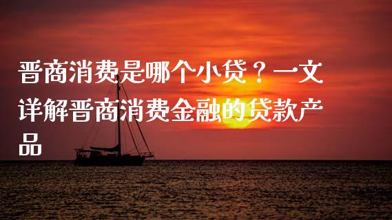 晋商消费是哪个小贷？一文详解晋商消费金融的贷款产品_https://wap.78312.cn_债券资讯_第1张