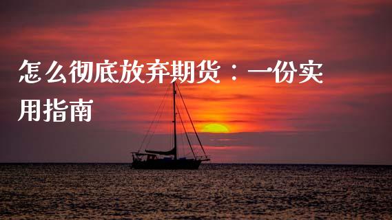 怎么彻底放弃期货：一份实用指南_https://wap.78312.cn_外汇交易_第1张