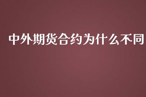 中外期货合约为什么不同_https://wap.78312.cn_金融监管_第1张