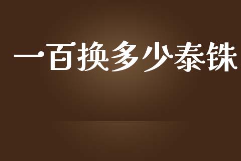 一百换多少泰铢_https://wap.78312.cn_金融监管_第1张