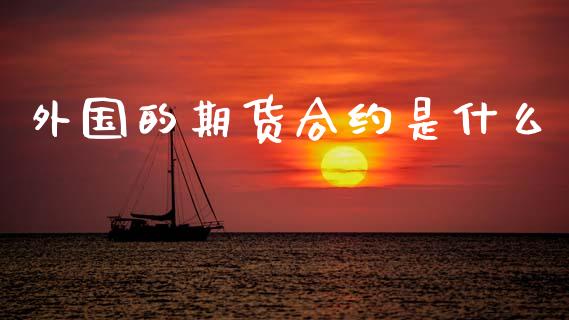 外国的期货合约是什么_https://wap.78312.cn_期货开户_第1张