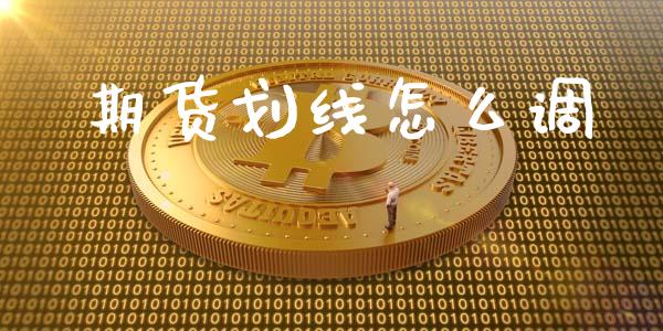期货划线怎么调_债券资讯_第1张_期货开户_金融监管_外汇交易_债券资讯_全球市场_财经新闻 期货划线怎么调_https://wap.78312.cn_债券资讯_第1张