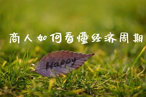 商人如何看懂经济周期_https://wap.78312.cn_全球市场_第1张