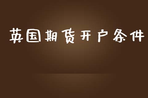英国期货开户条件_https://wap.78312.cn_财经新闻_第1张