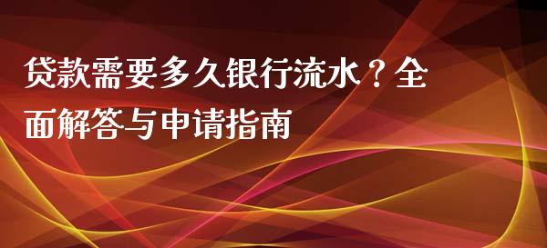 贷款需要多久银行流水？全面解答与申请指南_https://wap.78312.cn_债券资讯_第1张
