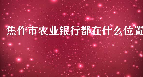 焦作市农业银行都在什么位置_https://wap.78312.cn_债券资讯_第1张