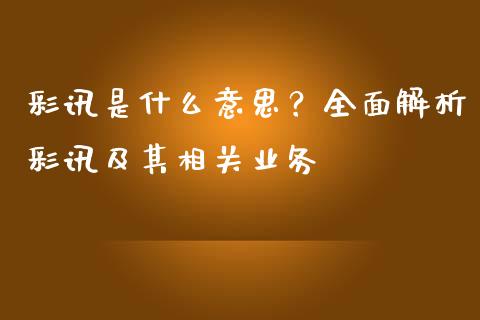 彩讯是什么意思？全面解析彩讯及其相关业务_https://wap.78312.cn_期货开户_第1张