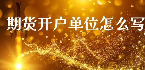 期货开户单位怎么写_https://wap.78312.cn_金融监管_第1张