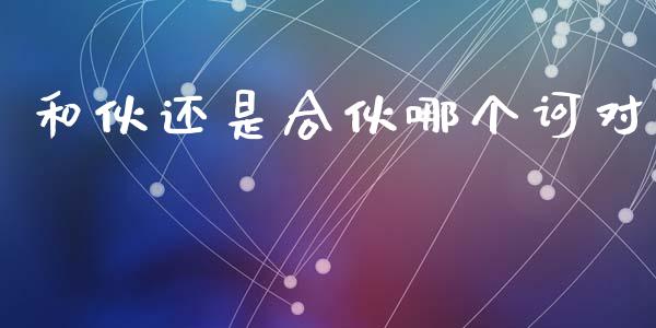 和伙还是合伙哪个诃对_https://wap.78312.cn_债券资讯_第1张