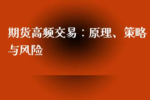 期货高频交易:原理、策略与风险_全球市场_第1张_期货开户_金融监管_外汇交易_债券资讯_全球市场_财经新闻 期货高频交易:原理、策略与风险_https://wap.78312.cn_全球市场_第1张