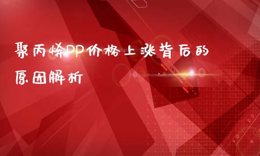聚丙烯PP价格上涨背后的原因解析_https://wap.78312.cn_金融监管_第1张