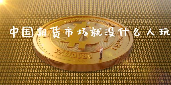 中国期货市场就没什么人玩_https://wap.78312.cn_外汇交易_第1张