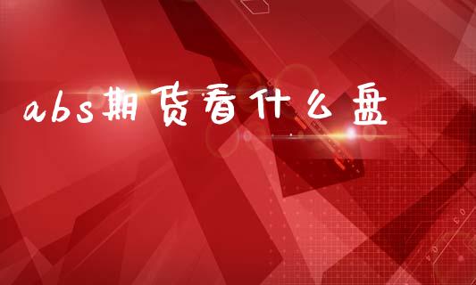 abs期货看什么盘_https://wap.78312.cn_外汇交易_第1张
