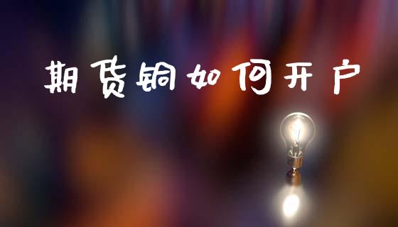 期货铜如何开户_https://wap.78312.cn_期货开户_第1张