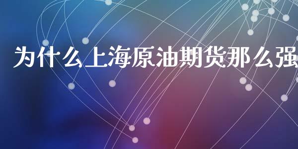 为什么上海原油期货那么强_https://wap.78312.cn_期货开户_第1张