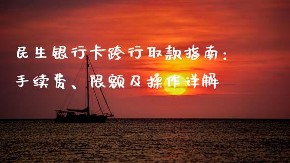 民生银行卡跨行取款指南：手续费、限额及操作详解_https://wap.78312.cn_全球市场_第1张
