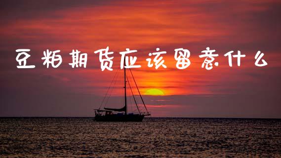 豆粕期货应该留意什么_财经新闻_第1张_期货开户_金融监管_外汇交易_债券资讯_全球市场_财经新闻 豆粕期货应该留意什么_https://wap.78312.cn_财经新闻_第1张