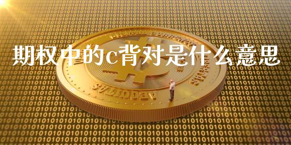 期权中的c背对是什么意思_https://wap.78312.cn_期货开户_第1张