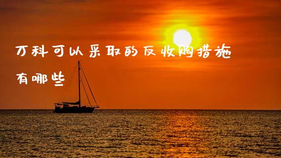 万科可以采取的反收购措施有哪些_财经新闻_第1张_期货开户_金融监管_外汇交易_债券资讯_全球市场_财经新闻 万科可以采取的反收购措施有哪些_https://wap.78312.cn_财经新闻_第1张