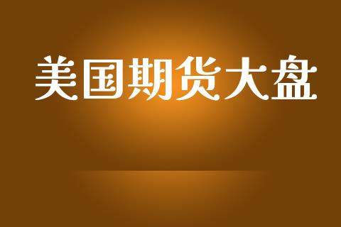 美国期货大盘_https://wap.78312.cn_金融监管_第1张