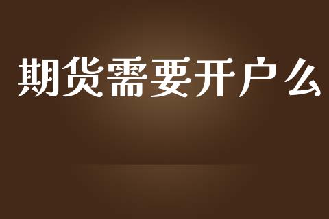 期货需要开户么_https://wap.78312.cn_期货开户_第1张