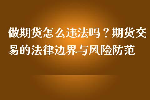 做期货怎么违法吗？期货交易的法律边界与风险防范_https://wap.78312.cn_全球市场_第1张