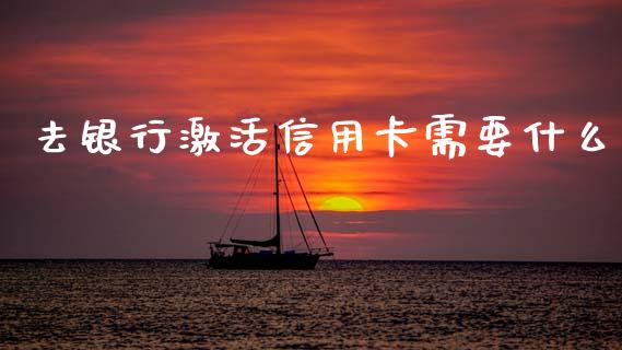 去银行激活信用卡需要什么_https://wap.78312.cn_全球市场_第1张