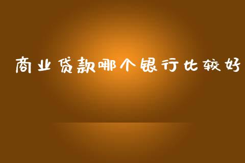商业贷款哪个银行比较好_https://wap.78312.cn_期货开户_第1张