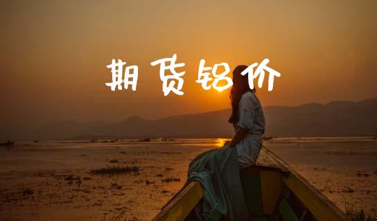 期货铝价_https://wap.78312.cn_财经新闻_第1张