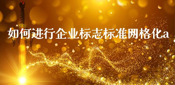 如何进行企业标志标准网格化a_https://wap.78312.cn_财经新闻_第1张