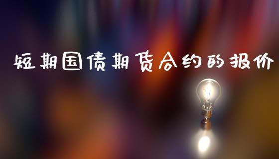 短期国债期货合约的报价_https://wap.78312.cn_金融监管_第1张