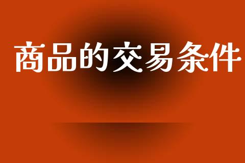 商品的交易条件_https://wap.78312.cn_期货开户_第1张