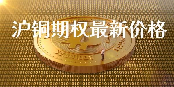 沪铜期权最新价格_https://wap.78312.cn_全球市场_第1张