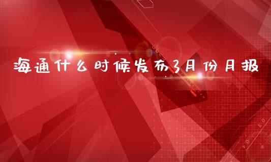 海通什么时候发布3月份月报_https://wap.78312.cn_财经新闻_第1张