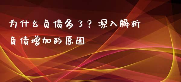 为什么负债多了？深入解析负债增加的原因_https://wap.78312.cn_全球市场_第1张