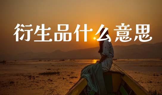 衍生品什么意思_金融监管_第1张_期货开户_金融监管_外汇交易_债券资讯_全球市场_财经新闻 衍生品什么意思_https://wap.78312.cn_金融监管_第1张