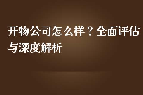 开物公司怎么样？全面评估与深度解析_https://wap.78312.cn_期货开户_第1张