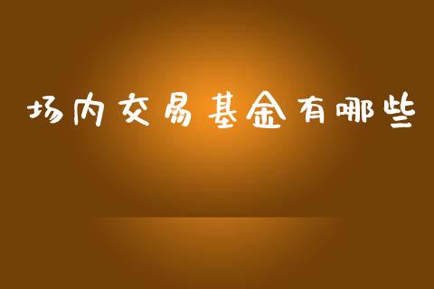 场内交易基金有哪些_https://wap.78312.cn_财经新闻_第1张