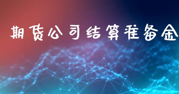 期货公司结算准备金_https://wap.78312.cn_财经新闻_第1张