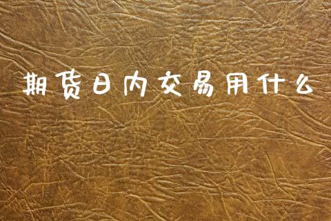 期货日内交易用什么_https://wap.78312.cn_财经新闻_第1张
