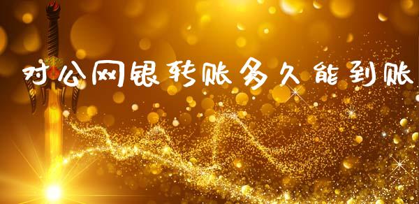 对公网银转账多久能到账_https://wap.78312.cn_外汇交易_第1张