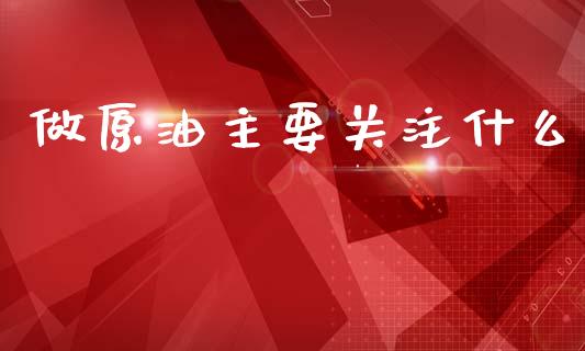 做原油主要关注什么_https://wap.78312.cn_财经新闻_第1张