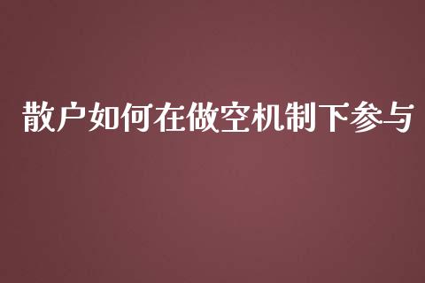 散户如何在做空机制下参与_https://wap.78312.cn_全球市场_第1张
