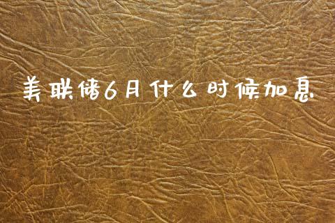 美联储6月什么时候加息_https://wap.78312.cn_外汇交易_第1张