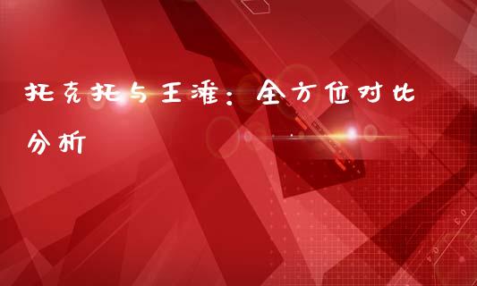 托克托与王滩：全方位对比分析_https://wap.78312.cn_外汇交易_第1张
