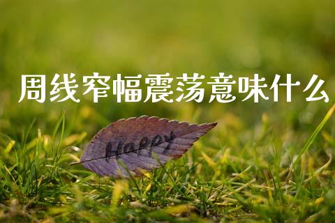 周线窄幅震荡意味什么_https://wap.78312.cn_全球市场_第1张