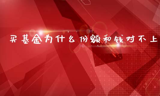 买基金为什么份额和钱对不上_https://wap.78312.cn_债券资讯_第1张