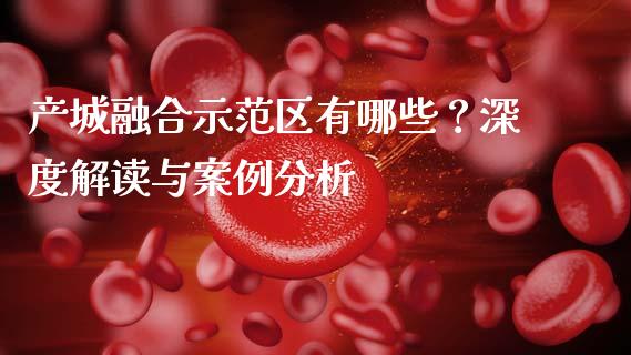 产城融合示范区有哪些？深度解读与案例分析_https://wap.78312.cn_期货开户_第1张