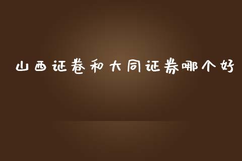 山西证卷和大同证券哪个好_https://wap.78312.cn_财经新闻_第1张