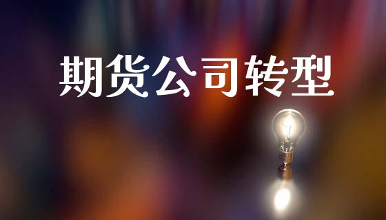 期货公司转型_https://wap.78312.cn_全球市场_第1张
